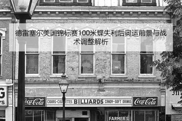 德雷塞尔美国锦标赛100米蝶失利后奥运前景与战术调整解析
