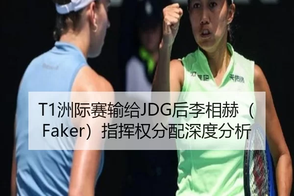 T1洲际赛输给JDG后李相赫（Faker）指挥权分配深度分析
