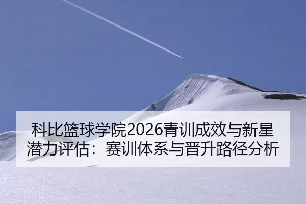 科比篮球学院2026青训成效与新星潜力评估：赛训体系与晋升路径分析