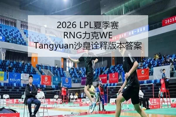 2026 LPL夏季赛 RNG力克WE Tangyuan沙皇诠释版本答案
