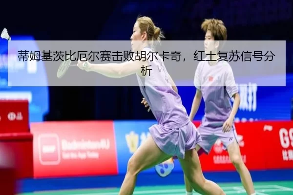 蒂姆基茨比厄尔赛击败胡尔卡奇，红土复苏信号分析